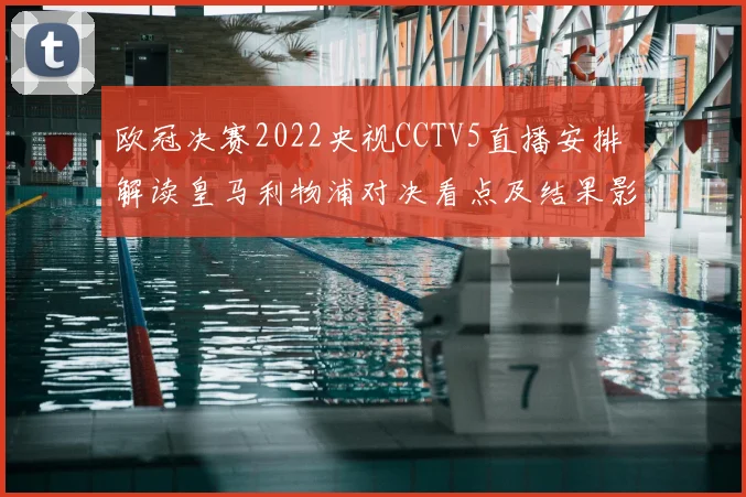 欧冠决赛2022央视CCTV5直播安排 解读皇马利物浦对决看点及结果影响