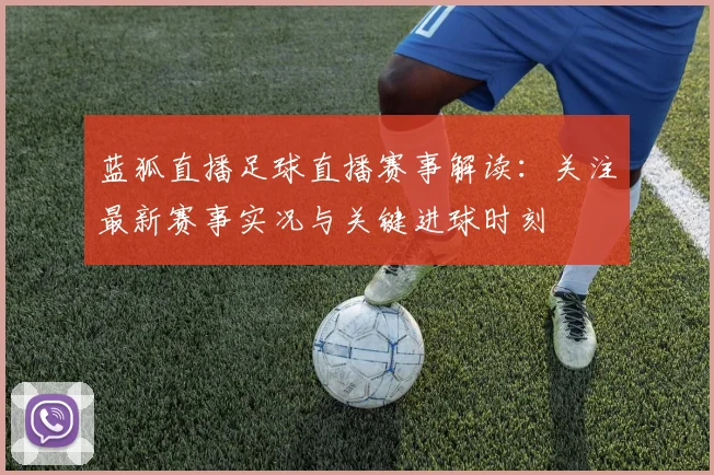 蓝狐直播足球直播赛事解读：关注最新赛事实况与关键进球时刻