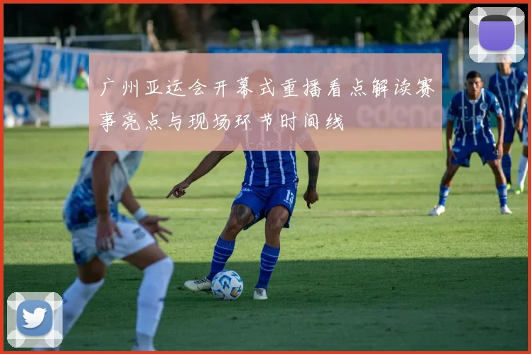 广州亚运会开幕式重播看点解读赛事亮点与现场环节时间线