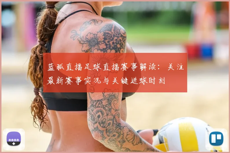 蓝狐直播足球直播赛事解读：关注最新赛事实况与关键进球时刻